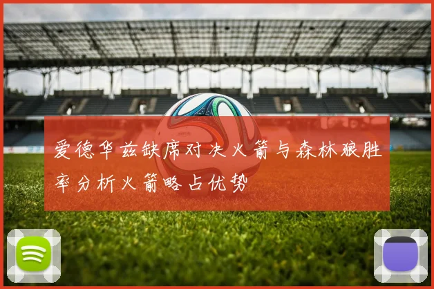 爱德华兹缺席对决火箭与森林狼胜率分析火箭略占优势