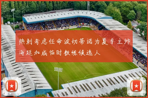 热刺考虑任命波切蒂诺为夏季主帅海廷加成临时教练候选人