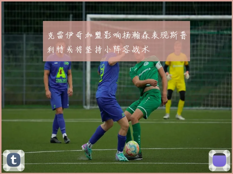 克雷伊奇加盟影响杨瀚森表现斯普利特或将坚持小阵容战术