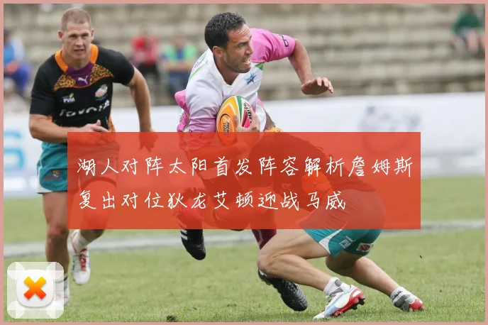 湖人对阵太阳首发阵容解析詹姆斯复出对位狄龙艾顿迎战马威