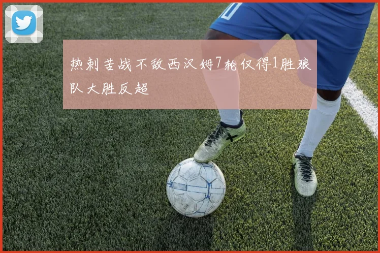热刺苦战不敌西汉姆7轮仅得1胜狼队大胜反超