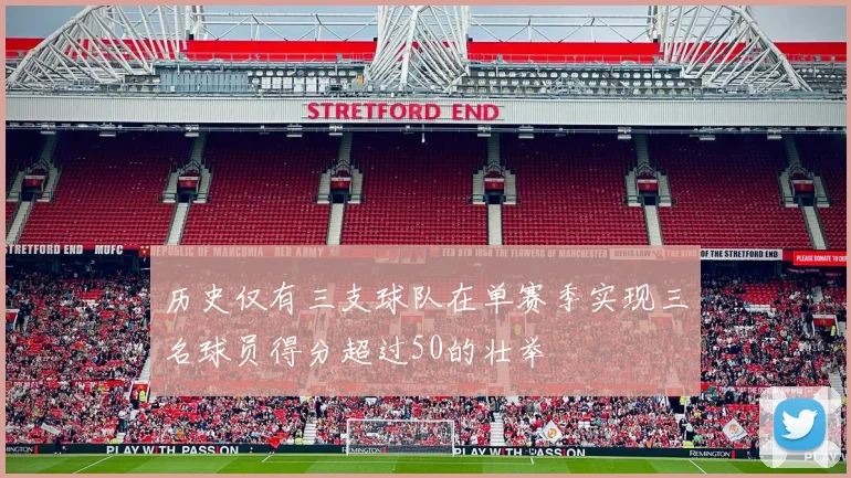 历史仅有三支球队在单赛季实现三名球员得分超过50的壮举