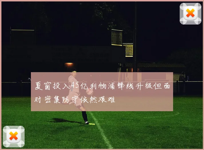 夏窗投入45亿利物浦锋线升级但面对密集防守依然艰难