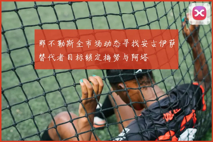 那不勒斯全市场动态寻找安古伊萨替代者目标锁定梅努与阿塔