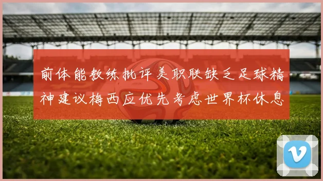 前体能教练批评美职联缺乏足球精神建议梅西应优先考虑世界杯休息