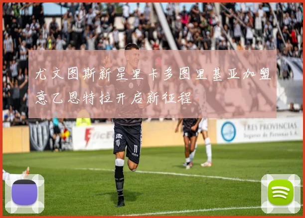 尤文图斯新星里卡多图里基亚加盟意乙恩特拉开启新征程