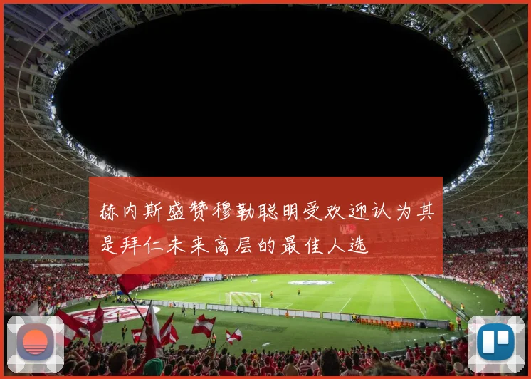 赫内斯盛赞穆勒聪明受欢迎认为其是拜仁未来高层的最佳人选