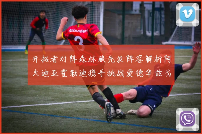 开拓者对阵森林狼先发阵容解析阿夫迪亚霍勒迪携手挑战爱德华兹戈贝尔