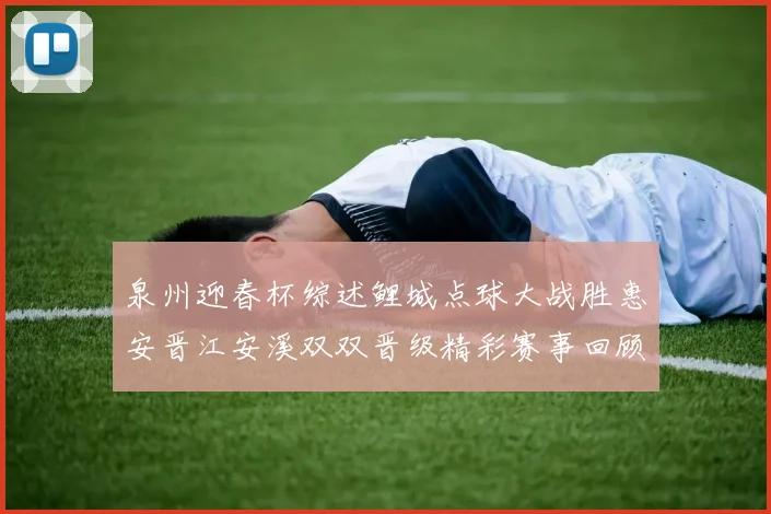 泉州迎春杯综述鲤城点球大战胜惠安晋江安溪双双晋级精彩赛事回顾