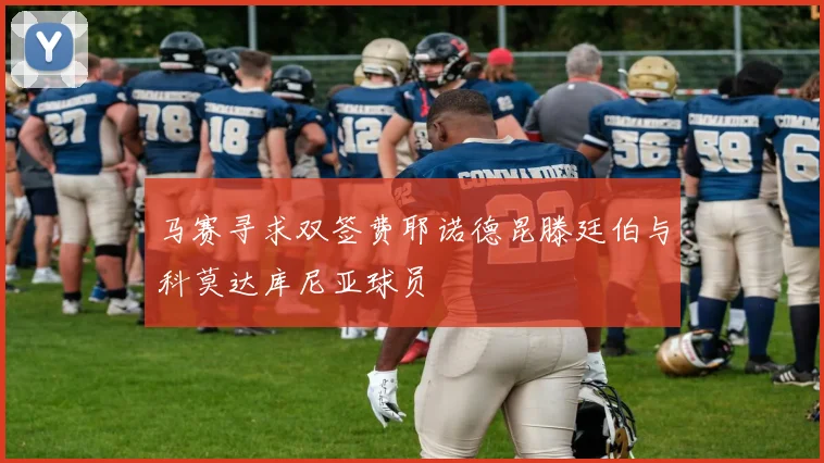 马赛寻求双签费耶诺德昆滕廷伯与科莫达库尼亚球员