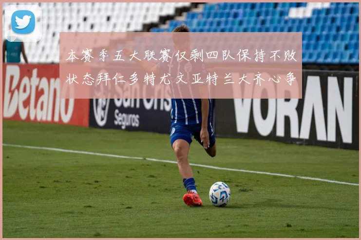 本赛季五大联赛仅剩四队保持不败状态拜仁多特尤文亚特兰大齐心争冠