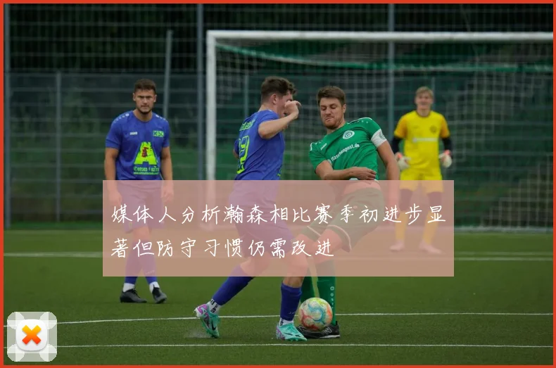 媒体人分析瀚森相比赛季初进步显著但防守习惯仍需改进