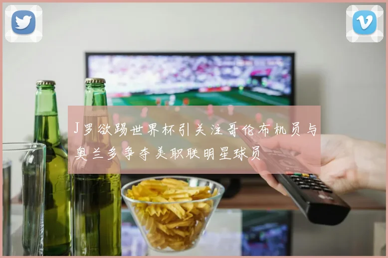 J罗欲踢世界杯引关注哥伦布机员与奥兰多争夺美职联明星球员